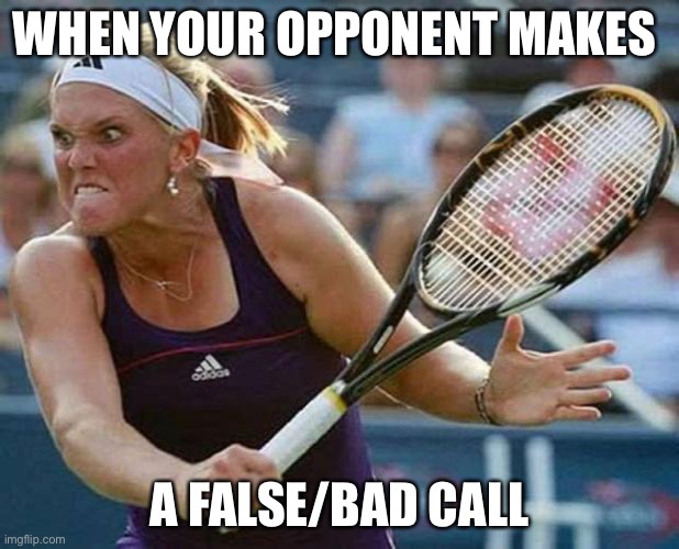 murderous tennis player | WHEN YOUR OPPONENT MAKES; A FALSE/BAD CALL | image tagged in murderous tennis player | made w/ Imgflip meme maker