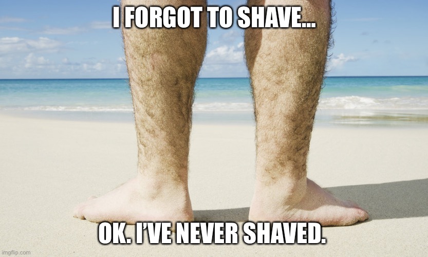 Biden Hairy Legs | I FORGOT TO SHAVE…; OK. I’VE NEVER SHAVED. | image tagged in biden hairy legs | made w/ Imgflip meme maker