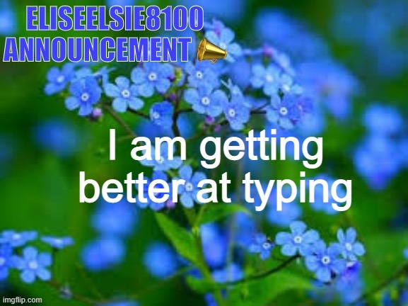 EliseElsie8100 Announcement | I am getting better at typing | image tagged in eliseelsie8100 announcement | made w/ Imgflip meme maker
