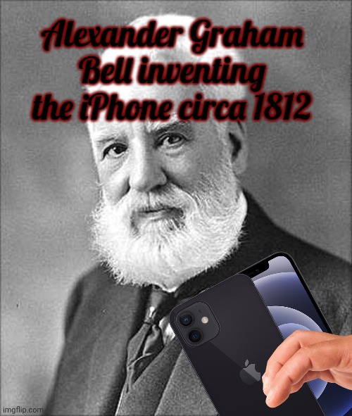 Lest we forget. | Alexander Graham Bell inventing the iPhone circa 1812 | image tagged in historical meme,alexander,graham bell | made w/ Imgflip meme maker