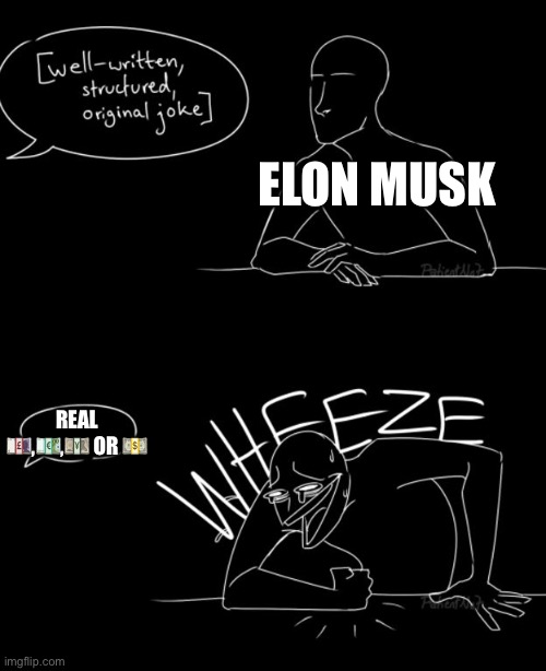 Why this kinda true | ELON MUSK; REAL 💷,💶,💴 OR 💵 | image tagged in wheeze | made w/ Imgflip meme maker