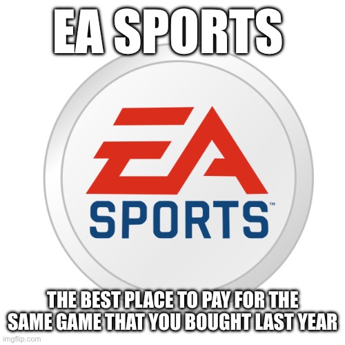 EA Sports | EA SPORTS; THE BEST PLACE TO PAY FOR THE SAME GAME THAT YOU BOUGHT LAST YEAR | image tagged in ea sports | made w/ Imgflip meme maker
