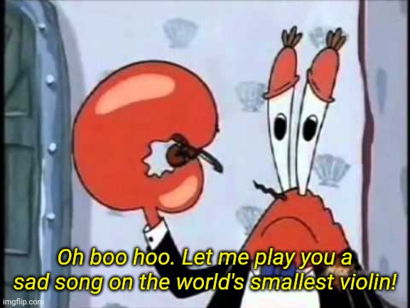 Mr. Krabs-Oh boo hoo.  This is the worlds smallest violin and it | Oh boo hoo. Let me play you a sad song on the world's smallest violin! | image tagged in mr krabs-oh boo hoo this is the worlds smallest violin and it | made w/ Imgflip meme maker