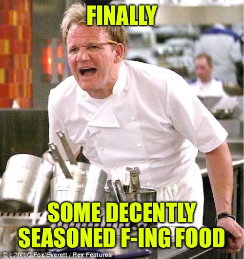 Chef Gordon Ramsay Meme | FINALLY SOME DECENTLY SEASONED F-ING FOOD | image tagged in memes,chef gordon ramsay | made w/ Imgflip meme maker