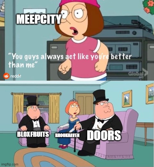 You Guys always act like you're better than me | MEEPCITY; DOORS; BLOXFRUITS; BROOKHAVEN | image tagged in you guys always act like you're better than me | made w/ Imgflip meme maker