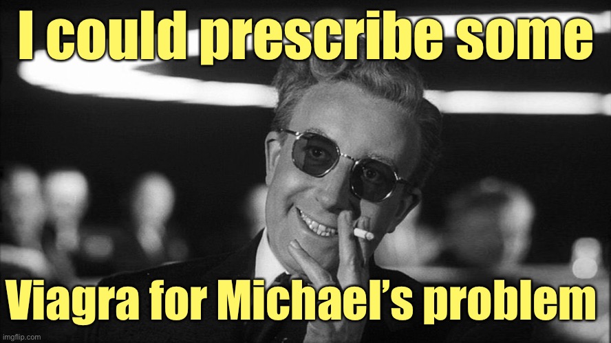 Doctor Strangelove says... | I could prescribe some Viagra for Michael’s problem | image tagged in doctor strangelove says | made w/ Imgflip meme maker
