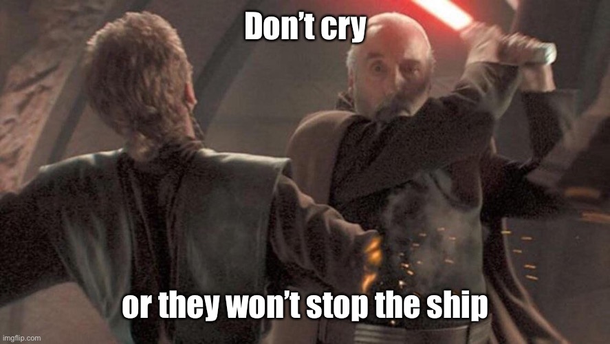 Dooku cutting off Anakin's Arm | Don’t cry or they won’t stop the ship | image tagged in dooku cutting off anakin's arm | made w/ Imgflip meme maker