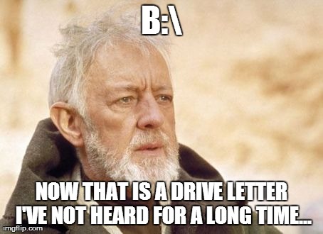 Obi Wan Kenobi Meme | B: NOW THAT IS A DRIVE LETTER I'VE NOT HEARD FOR A LONG TIME... | image tagged in memes,obi wan kenobi,AdviceAnimals | made w/ Imgflip meme maker