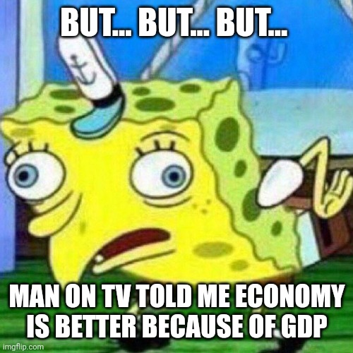 triggerpaul | BUT... BUT... BUT... MAN ON TV TOLD ME ECONOMY IS BETTER BECAUSE OF GDP | image tagged in triggerpaul | made w/ Imgflip meme maker