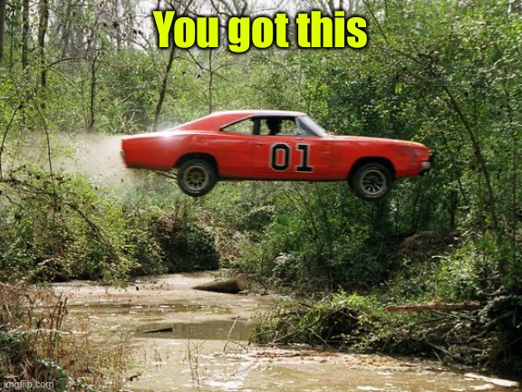 dukes of hazzard 1 | You got this | image tagged in dukes of hazzard 1 | made w/ Imgflip meme maker