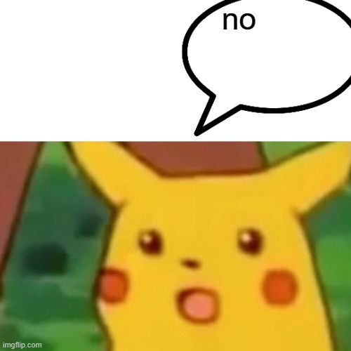 Surprised Pikachu Meme | no | image tagged in memes,surprised pikachu | made w/ Imgflip meme maker