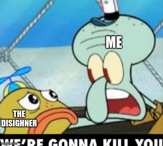 squidward im going to kill you | THE DISIGHNER ME | image tagged in squidward im going to kill you | made w/ Imgflip meme maker