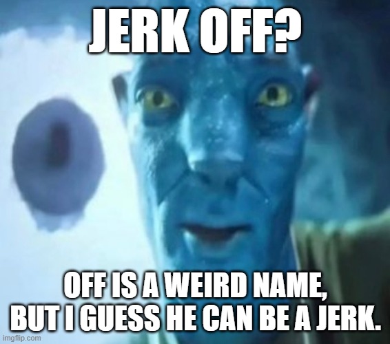 Avatar guy | JERK OFF? OFF IS A WEIRD NAME, BUT I GUESS HE CAN BE A JERK. | image tagged in avatar guy | made w/ Imgflip meme maker