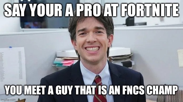 What white lie | SAY YOUR A PRO AT FORTNITE; YOU MEET A GUY THAT IS AN FNCS CHAMP | image tagged in video games | made w/ Imgflip meme maker