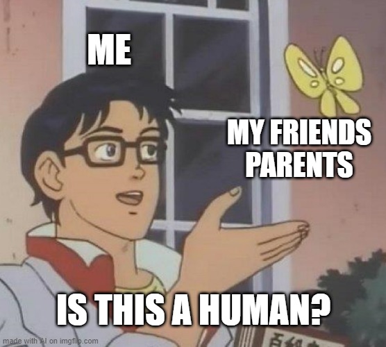 Is This A Pigeon | ME; MY FRIENDS PARENTS; IS THIS A HUMAN? | image tagged in memes,is this a pigeon | made w/ Imgflip meme maker