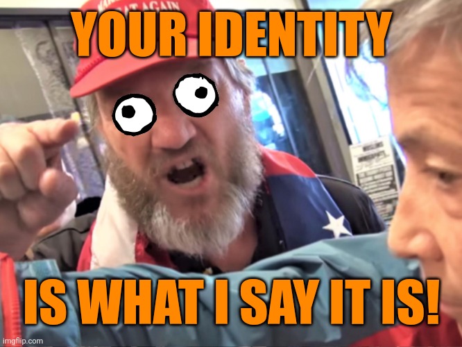 Angry Trump Supporter | YOUR IDENTITY; IS WHAT I SAY IT IS! | image tagged in angry trump supporter,ego,bad faith,insecurity,projection,propaganda | made w/ Imgflip meme maker