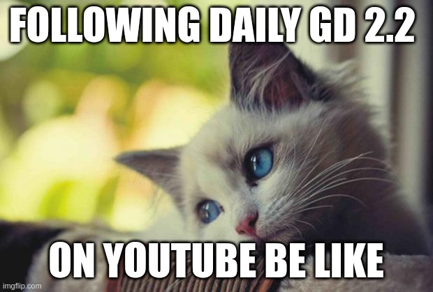 gd 2.2 more meme | FOLLOWING DAILY GD 2.2; ON YOUTUBE BE LIKE | image tagged in i miss you | made w/ Imgflip meme maker