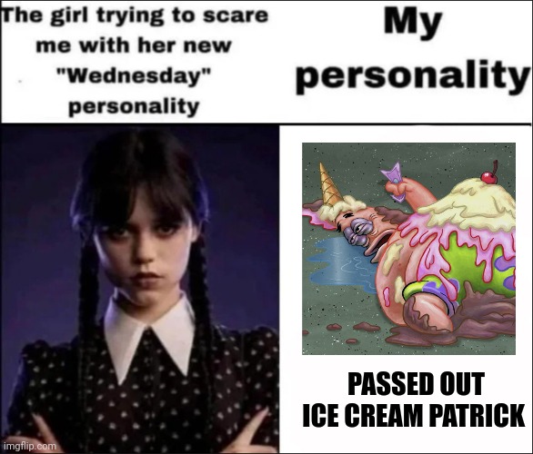 Passed out ice cream Patrick | PASSED OUT ICE CREAM PATRICK | image tagged in the girl trying to scare me with her new wednesday personality | made w/ Imgflip meme maker