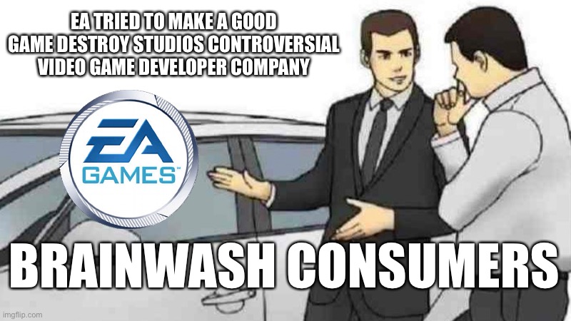 Do you not trust EA | EA TRIED TO MAKE A GOOD GAME DESTROY STUDIOS CONTROVERSIAL VIDEO GAME DEVELOPER COMPANY; BRAINWASH CONSUMERS | image tagged in memes,car salesman slaps roof of car | made w/ Imgflip meme maker