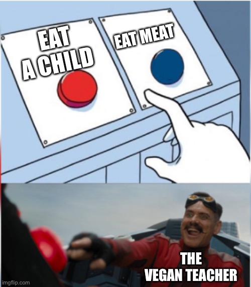 5 upvotes and this goes to the memes overload stream | EAT MEAT; EAT A CHILD; THE VEGAN TEACHER | image tagged in robotnik pressing red button | made w/ Imgflip meme maker