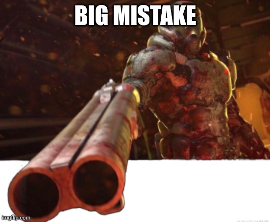 Doom dislikes you | BIG MISTAKE | image tagged in doom dislikes you | made w/ Imgflip meme maker