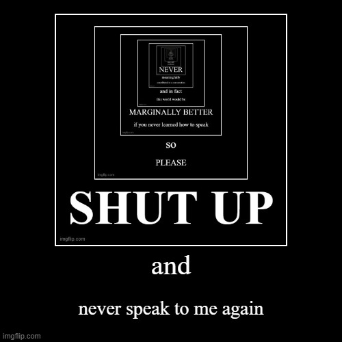 shut up: the cinematic masterpiece | image tagged in funny,demotivationals | made w/ Imgflip demotivational maker