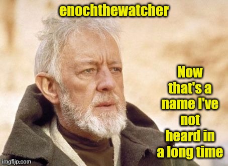 enochthewatcher Now that's a name I've not heard in a long time | made w/ Imgflip meme maker