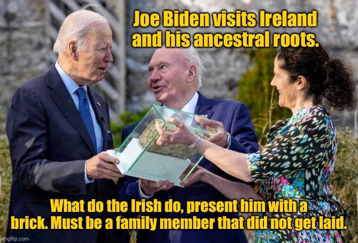 Joe Biden visits ancestral home. | Joe Biden visits Ireland and his ancestral roots. What do the Irish do, present him with a brick. Must be a family member that did not get laid. | image tagged in joe biden trip to ireland,visits ancestral home,presented with a brick,must be a family member,that did not get laid,politics | made w/ Imgflip meme maker