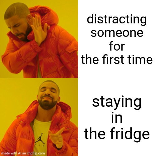 Drake Hotline Bling | distracting someone for the first time; staying in the fridge | image tagged in memes,drake hotline bling,ai meme | made w/ Imgflip meme maker
