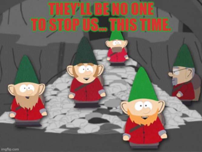 south park underwear gnomes profit | THEY'LL BE NO ONE TO STOP US... THIS TIME. | image tagged in south park underwear gnomes profit | made w/ Imgflip meme maker