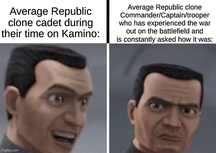 Oh Force, I feel bad for 'em. | Average Republic clone cadet during their time on Kamino:; Average Republic clone Commander/Captain/trooper who has experienced the war out on the battlefield and is constantly asked how it was: | image tagged in clone trooper faces | made w/ Imgflip meme maker