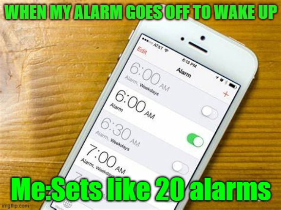 Alarms | WHEN MY ALARM GOES OFF TO WAKE UP; Me:Sets like 20 alarms | image tagged in memes,alarms | made w/ Imgflip meme maker