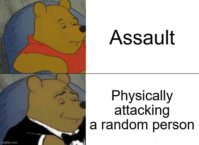 Tuxedo Winnie The Pooh Meme | Assault; Physically attacking a random person | image tagged in memes,tuxedo winnie the pooh | made w/ Imgflip meme maker