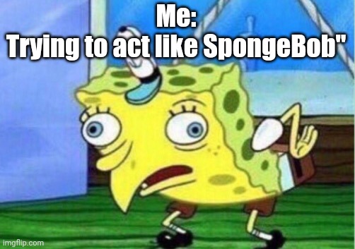 Me trying to act like spongeBob | Me:
Trying to act like SpongeBob" | image tagged in memes,mocking spongebob | made w/ Imgflip meme maker