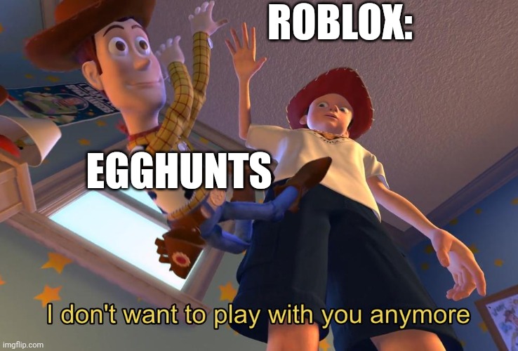 Seriously tho | ROBLOX:; EGGHUNTS | image tagged in i dont wanna play with you any more | made w/ Imgflip meme maker