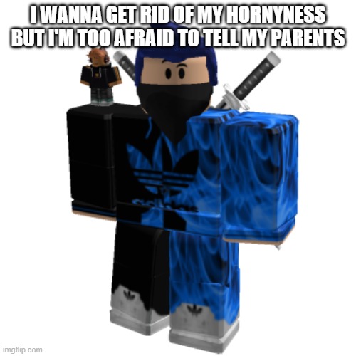 Zero Frost | I WANNA GET RID OF MY HORNYNESS BUT I'M TOO AFRAID TO TELL MY PARENTS | image tagged in zero frost | made w/ Imgflip meme maker