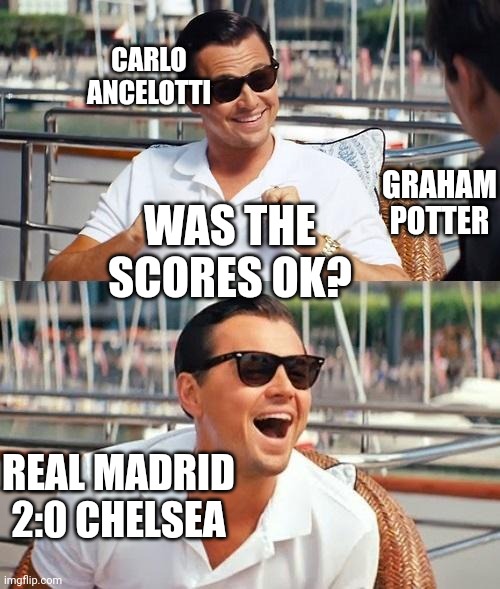 #real Madrid vs #chelsea | CARLO ANCELOTTI; GRAHAM POTTER; WAS THE SCORES OK? REAL MADRID 2:0 CHELSEA | image tagged in memes,leonardo dicaprio wolf of wall street | made w/ Imgflip meme maker