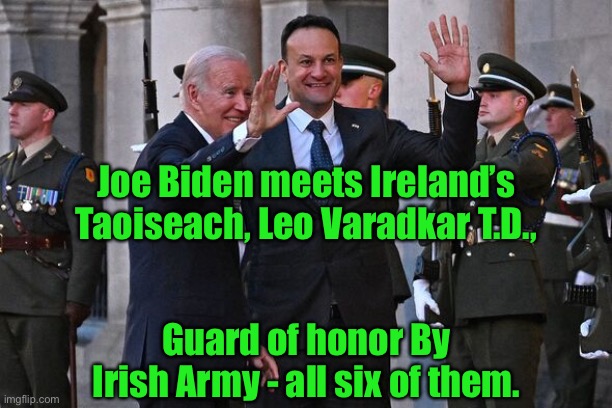 Joe Biden in Ireland | Joe Biden meets Ireland’s Taoiseach, Leo Varadkar T.D., Guard of honor By Irish Army - all six of them. | image tagged in joe biden meets taoiseach leo varadkar,ireland,irish army,all six of them | made w/ Imgflip meme maker