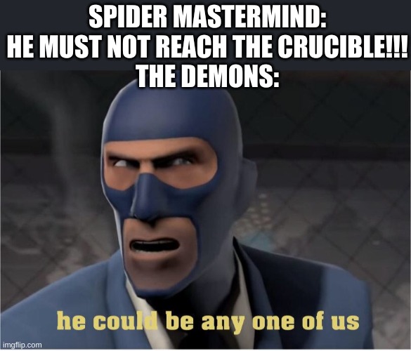 *proceed to destroy each other* | SPIDER MASTERMIND: HE MUST NOT REACH THE CRUCIBLE!!!
THE DEMONS: | image tagged in he could be anyone of us | made w/ Imgflip meme maker