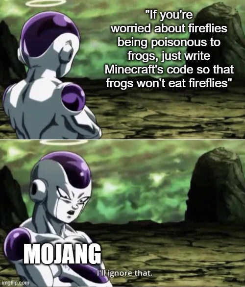 There's a simple solution | "If you're worried about fireflies being poisonous to frogs, just write Minecraft's code so that frogs won't eat fireflies"; MOJANG | image tagged in freiza i'll ignore that,firefly,frogs | made w/ Imgflip meme maker