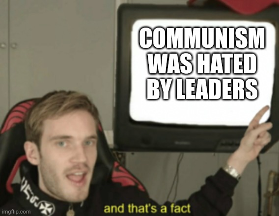 That's a random fact | COMMUNISM WAS HATED BY LEADERS | image tagged in and that's a fact,memes | made w/ Imgflip meme maker