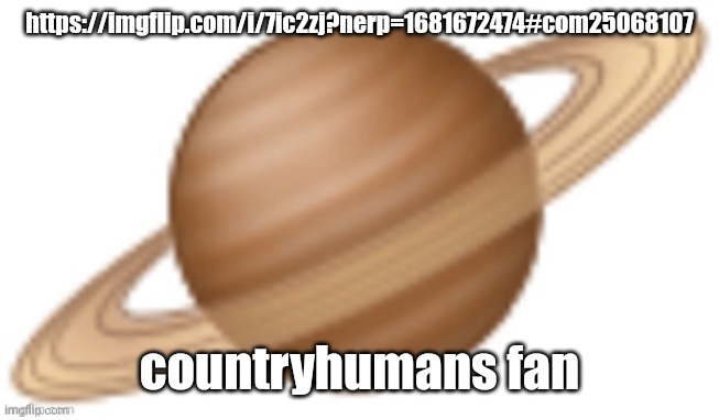 saturn emoji | https://imgflip.com/i/7ic2zj?nerp=1681672474#com25068107; countryhumans fan | image tagged in saturn emoji | made w/ Imgflip meme maker