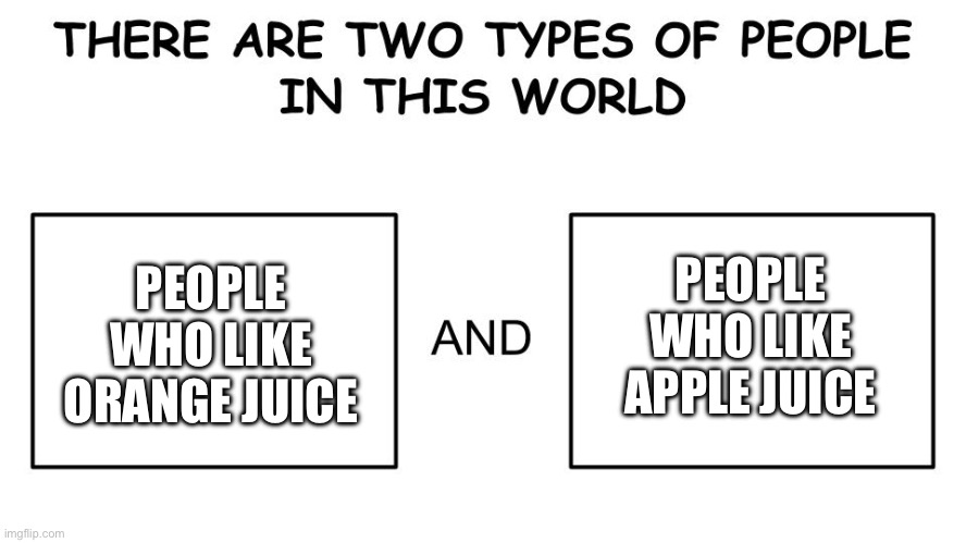Who’s side are you on? | PEOPLE WHO LIKE ORANGE JUICE; PEOPLE WHO LIKE APPLE JUICE | image tagged in there are two types of people in this world | made w/ Imgflip meme maker