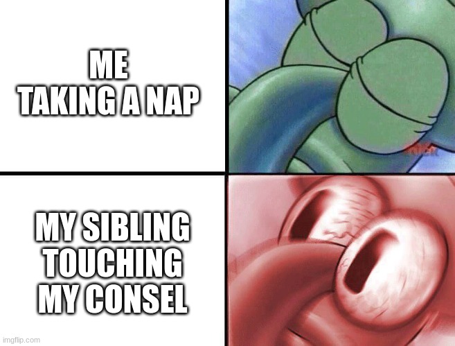 video games | ME TAKING A NAP; MY SIBLING TOUCHING MY CONSEL | image tagged in sleeping squidward | made w/ Imgflip meme maker