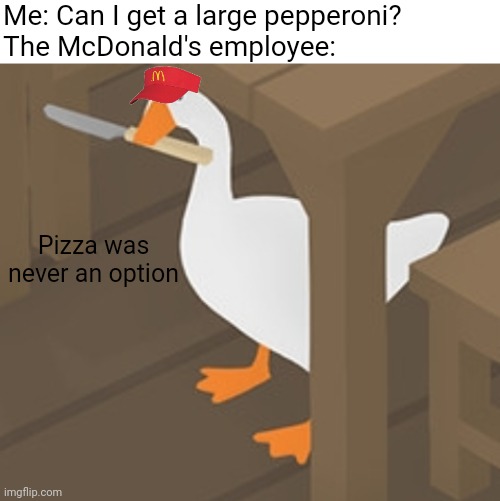 Pizza was never an option. | Me: Can I get a large pepperoni?
The McDonald's employee:; Pizza was never an option | image tagged in blank white template,peace was never an option | made w/ Imgflip meme maker