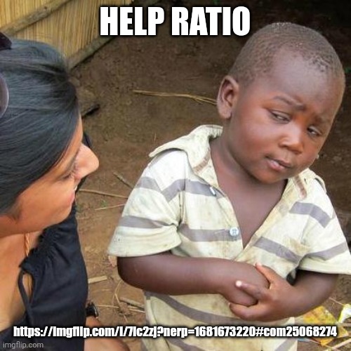 Third World Skeptical Kid | HELP RATIO; https://imgflip.com/i/7ic2zj?nerp=1681673220#com25068274 | image tagged in memes,third world skeptical kid | made w/ Imgflip meme maker