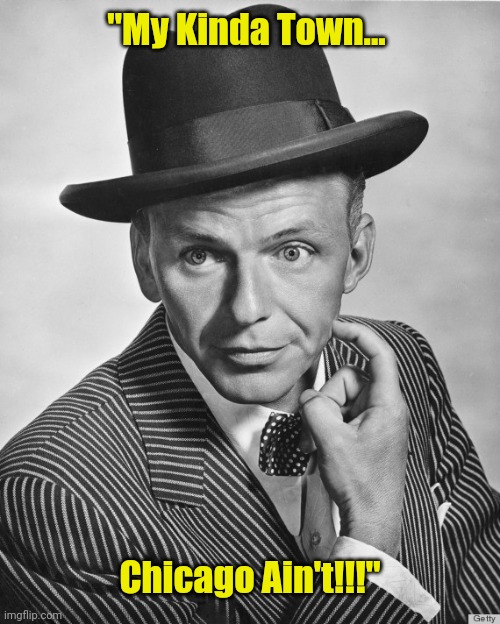 Frank Sinatra hat | "My Kinda Town... Chicago Ain't!!!" | image tagged in frank sinatra hat | made w/ Imgflip meme maker