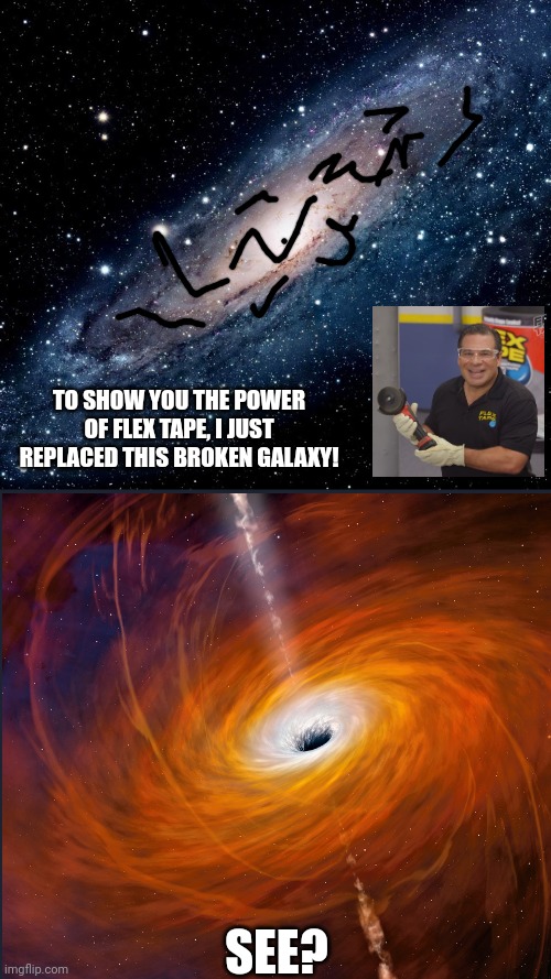 TO SHOW YOU THE POWER OF FLEX TAPE, I JUST REPLACED THIS BROKEN GALAXY! SEE? | image tagged in milky way background | made w/ Imgflip meme maker