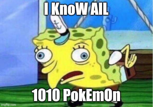 Mocking Spongebob Meme | I KnoW AlL 1010 PokEmOn | image tagged in memes,mocking spongebob | made w/ Imgflip meme maker