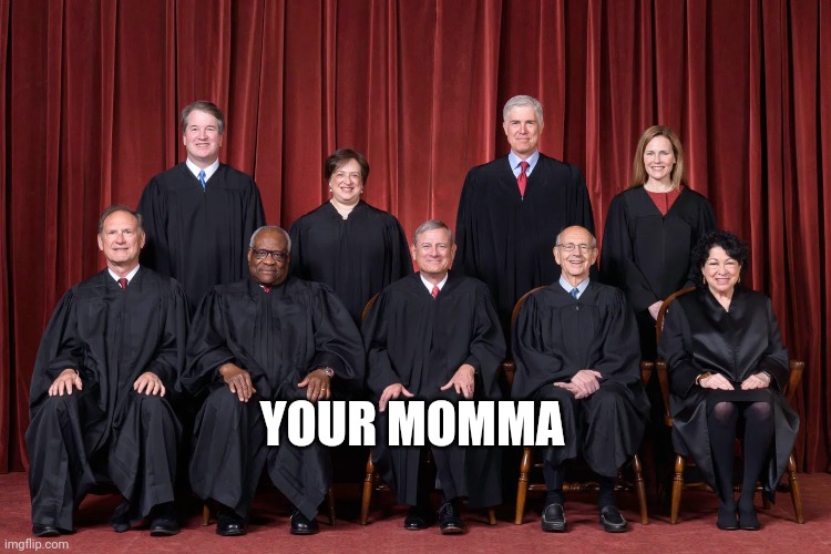 Supreme Court 2021 | YOUR MOMMA | image tagged in supreme court 2021 | made w/ Imgflip meme maker